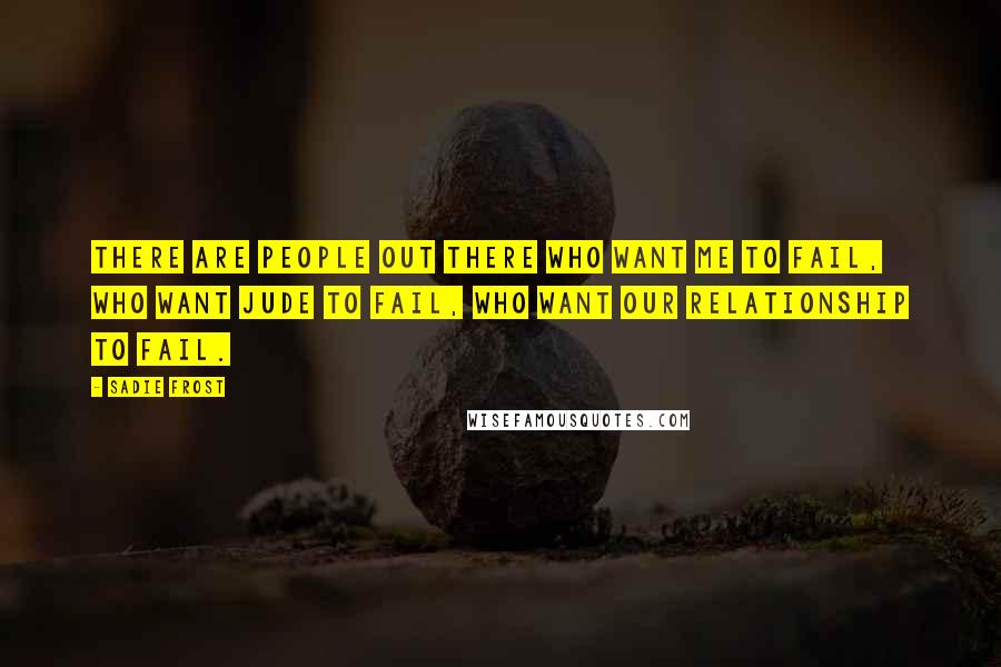 Sadie Frost Quotes: There are people out there who want me to fail, who want Jude to fail, who want our relationship to fail.