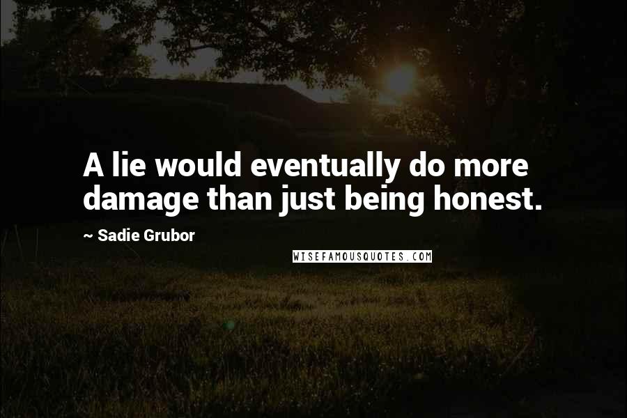 Sadie Grubor Quotes: A lie would eventually do more damage than just being honest.