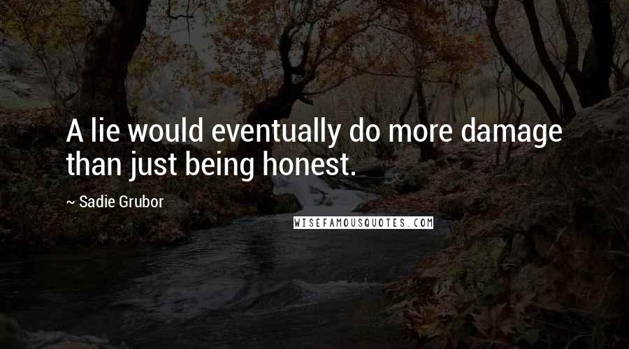 Sadie Grubor Quotes: A lie would eventually do more damage than just being honest.