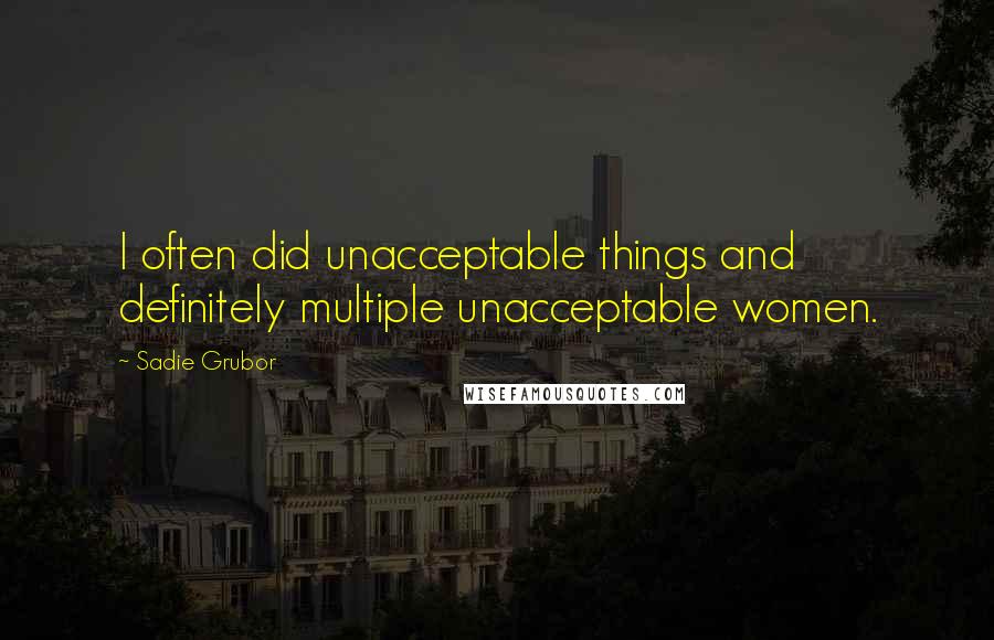 Sadie Grubor Quotes: I often did unacceptable things and definitely multiple unacceptable women.