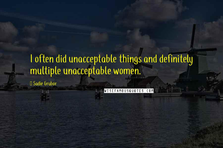 Sadie Grubor Quotes: I often did unacceptable things and definitely multiple unacceptable women.