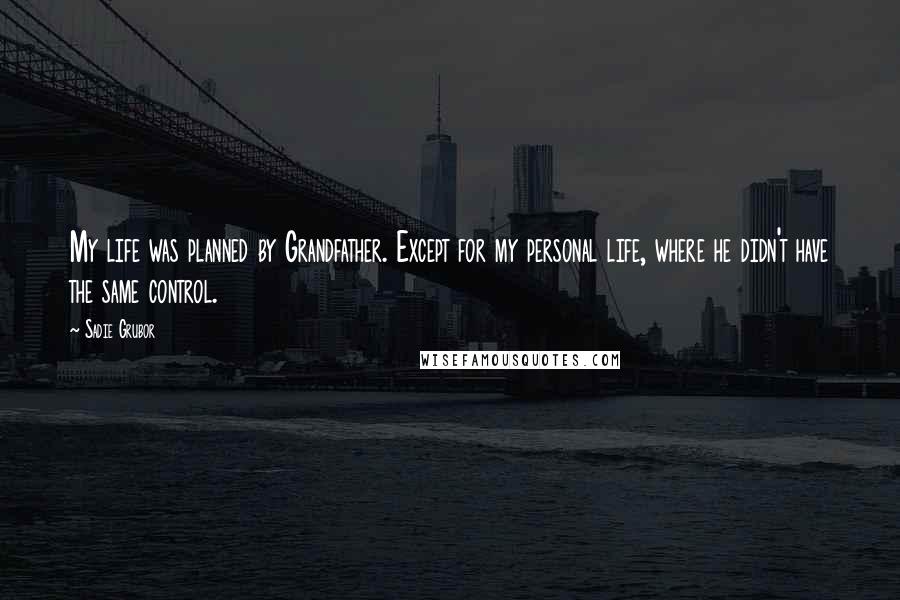 Sadie Grubor Quotes: My life was planned by Grandfather. Except for my personal life, where he didn't have the same control.