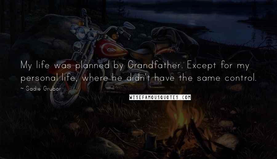 Sadie Grubor Quotes: My life was planned by Grandfather. Except for my personal life, where he didn't have the same control.