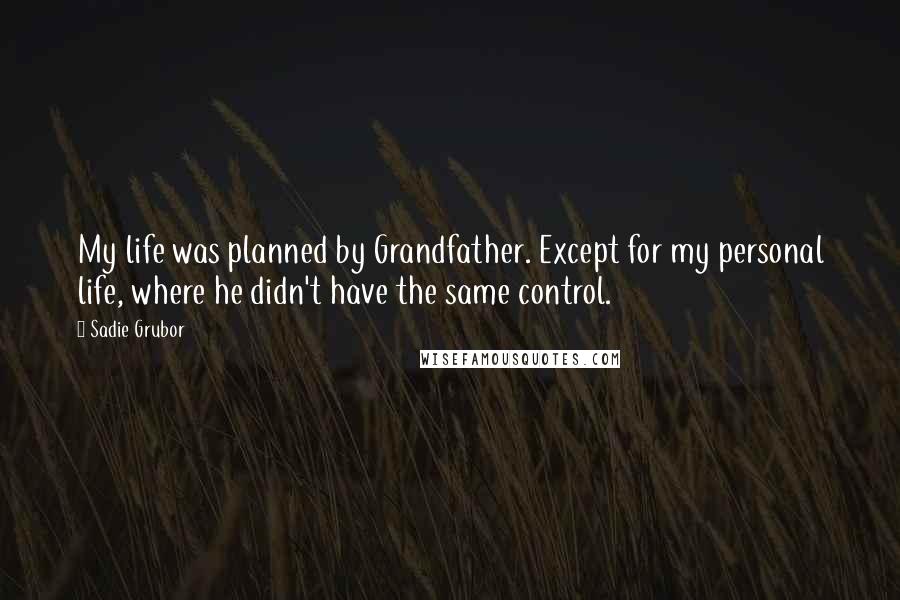 Sadie Grubor Quotes: My life was planned by Grandfather. Except for my personal life, where he didn't have the same control.