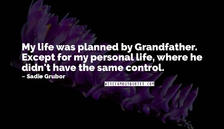 Sadie Grubor Quotes: My life was planned by Grandfather. Except for my personal life, where he didn't have the same control.