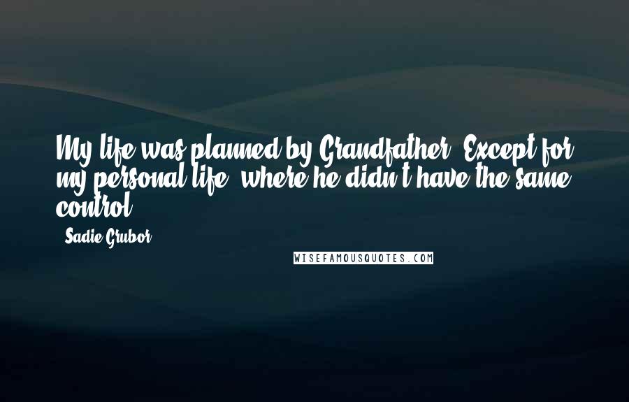 Sadie Grubor Quotes: My life was planned by Grandfather. Except for my personal life, where he didn't have the same control.