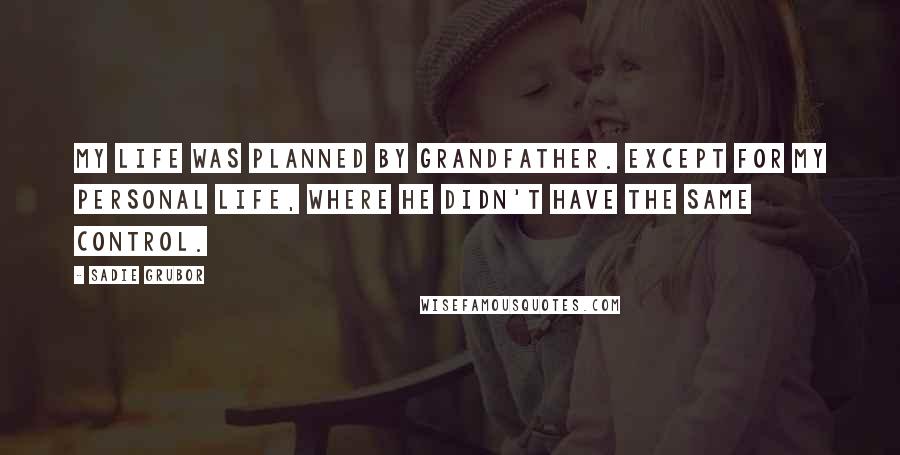 Sadie Grubor Quotes: My life was planned by Grandfather. Except for my personal life, where he didn't have the same control.