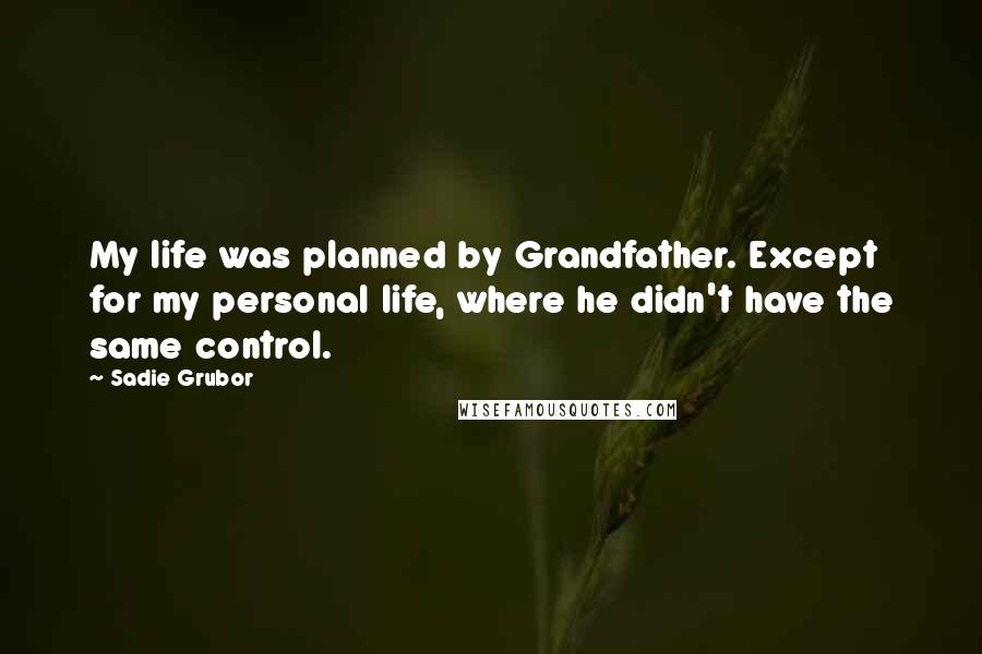 Sadie Grubor Quotes: My life was planned by Grandfather. Except for my personal life, where he didn't have the same control.