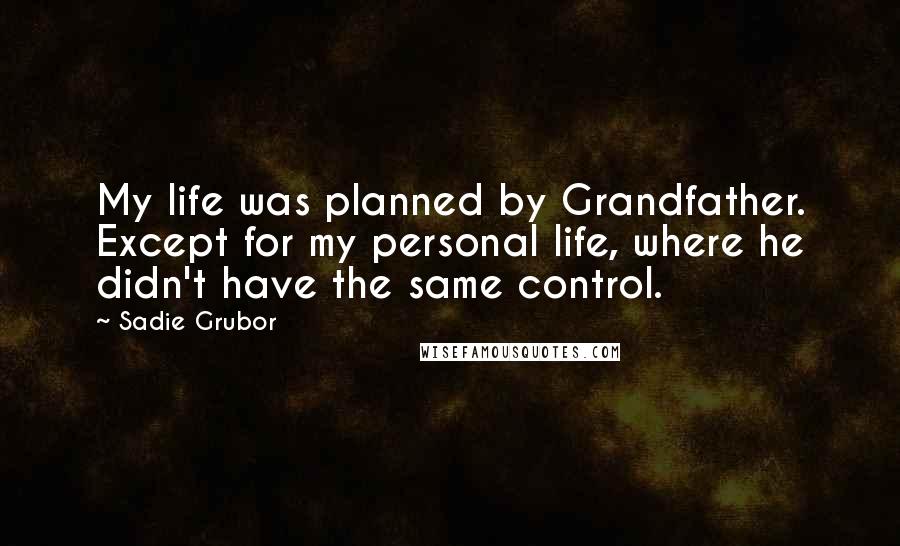 Sadie Grubor Quotes: My life was planned by Grandfather. Except for my personal life, where he didn't have the same control.