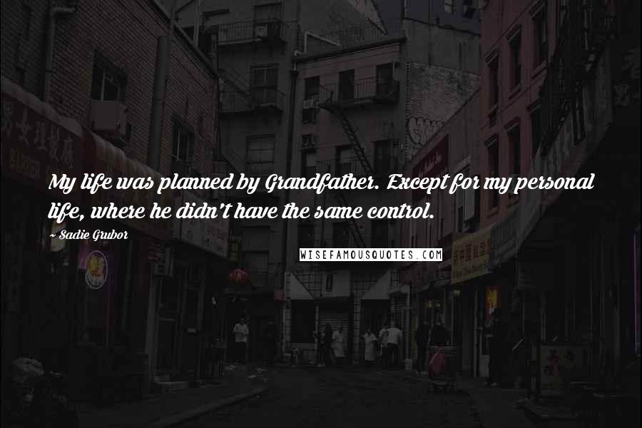 Sadie Grubor Quotes: My life was planned by Grandfather. Except for my personal life, where he didn't have the same control.