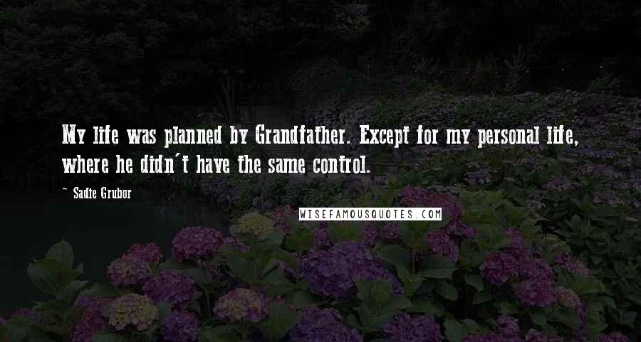 Sadie Grubor Quotes: My life was planned by Grandfather. Except for my personal life, where he didn't have the same control.