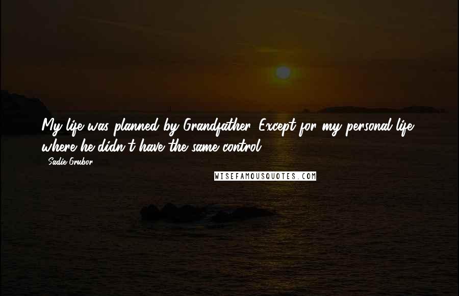 Sadie Grubor Quotes: My life was planned by Grandfather. Except for my personal life, where he didn't have the same control.