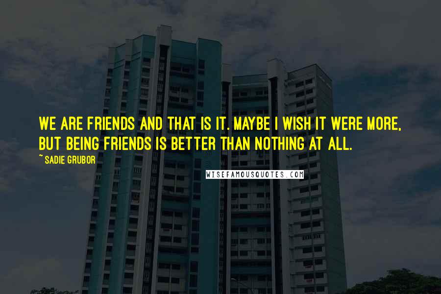 Sadie Grubor Quotes: We are friends and that is it. Maybe I wish it were more, but being friends is better than nothing at all.