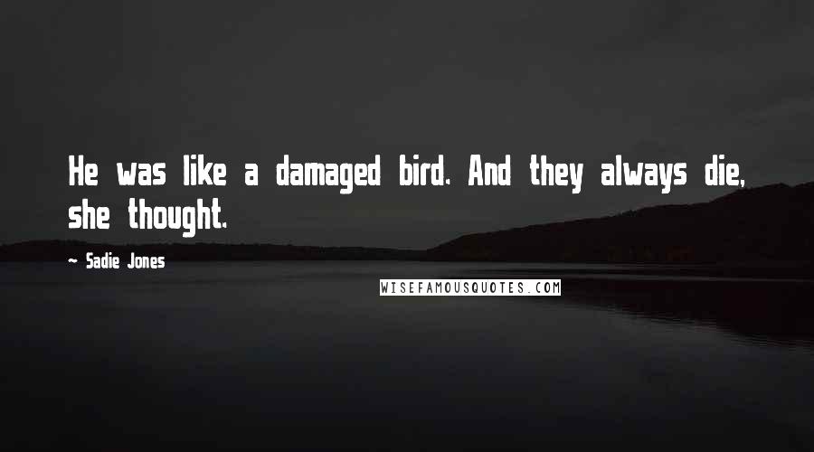 Sadie Jones Quotes: He was like a damaged bird. And they always die, she thought.