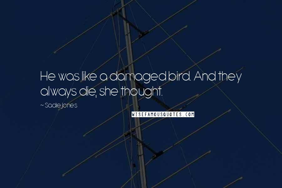 Sadie Jones Quotes: He was like a damaged bird. And they always die, she thought.