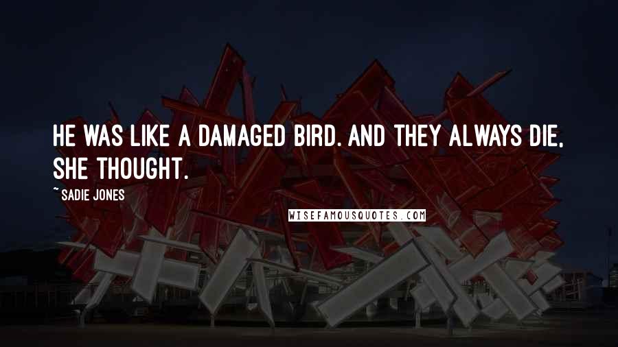 Sadie Jones Quotes: He was like a damaged bird. And they always die, she thought.