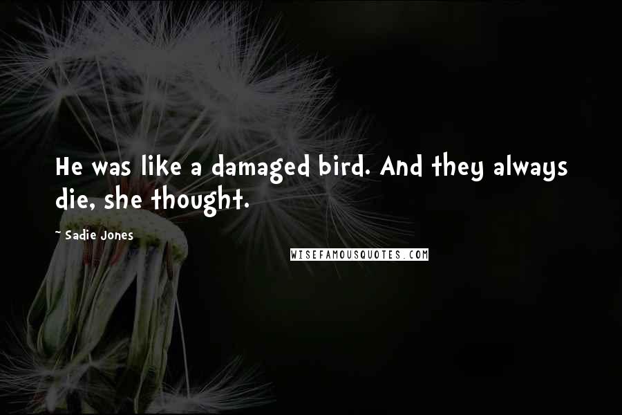 Sadie Jones Quotes: He was like a damaged bird. And they always die, she thought.
