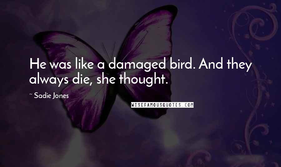 Sadie Jones Quotes: He was like a damaged bird. And they always die, she thought.