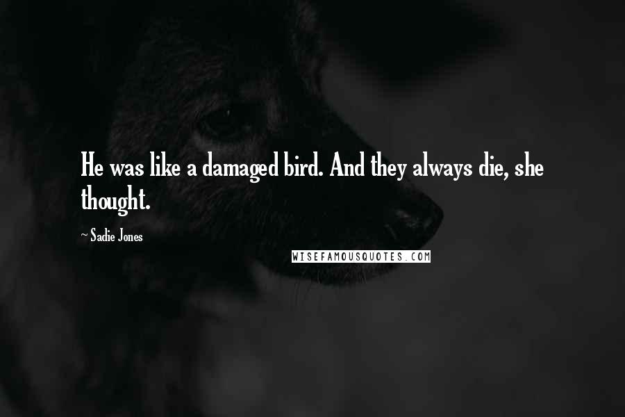 Sadie Jones Quotes: He was like a damaged bird. And they always die, she thought.