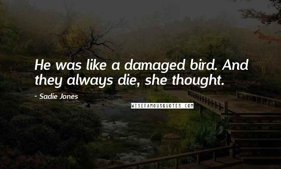 Sadie Jones Quotes: He was like a damaged bird. And they always die, she thought.