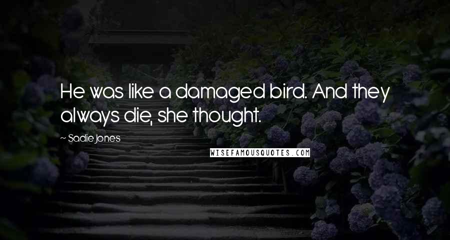 Sadie Jones Quotes: He was like a damaged bird. And they always die, she thought.