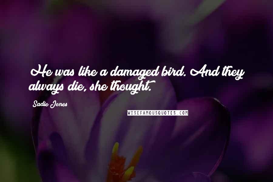 Sadie Jones Quotes: He was like a damaged bird. And they always die, she thought.