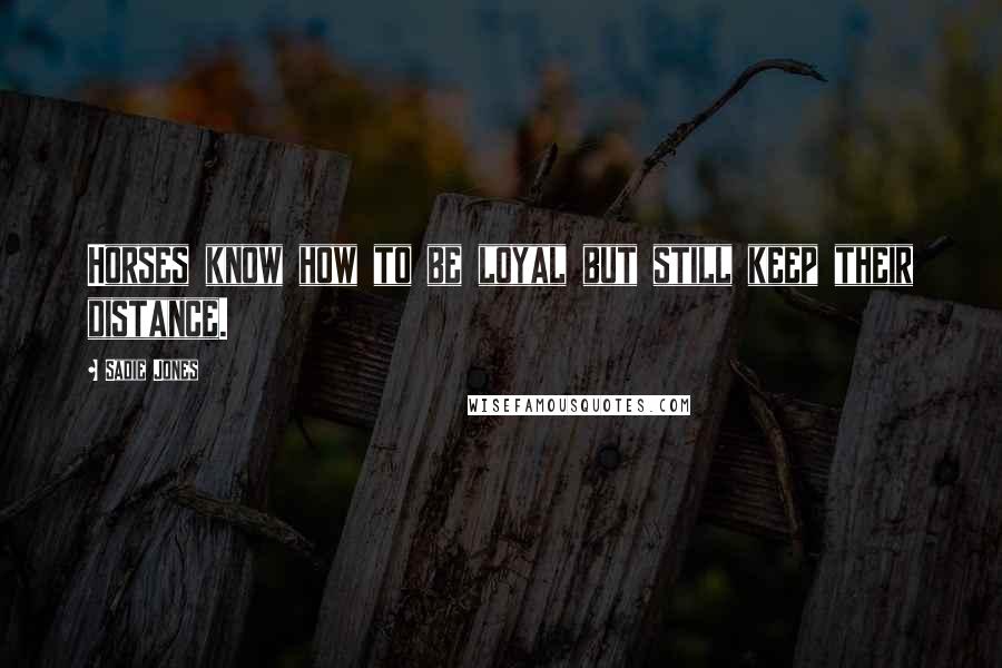 Sadie Jones Quotes: Horses know how to be loyal but still keep their distance.