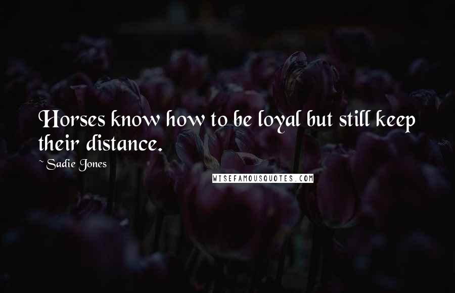 Sadie Jones Quotes: Horses know how to be loyal but still keep their distance.