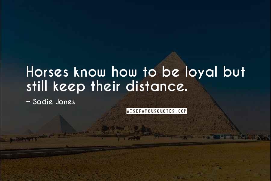 Sadie Jones Quotes: Horses know how to be loyal but still keep their distance.