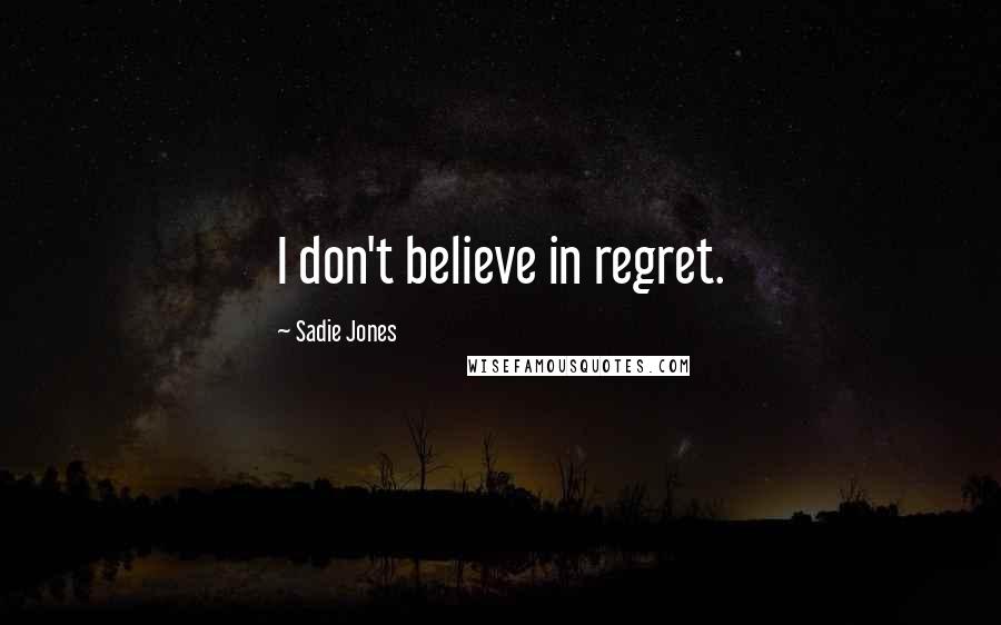 Sadie Jones Quotes: I don't believe in regret.