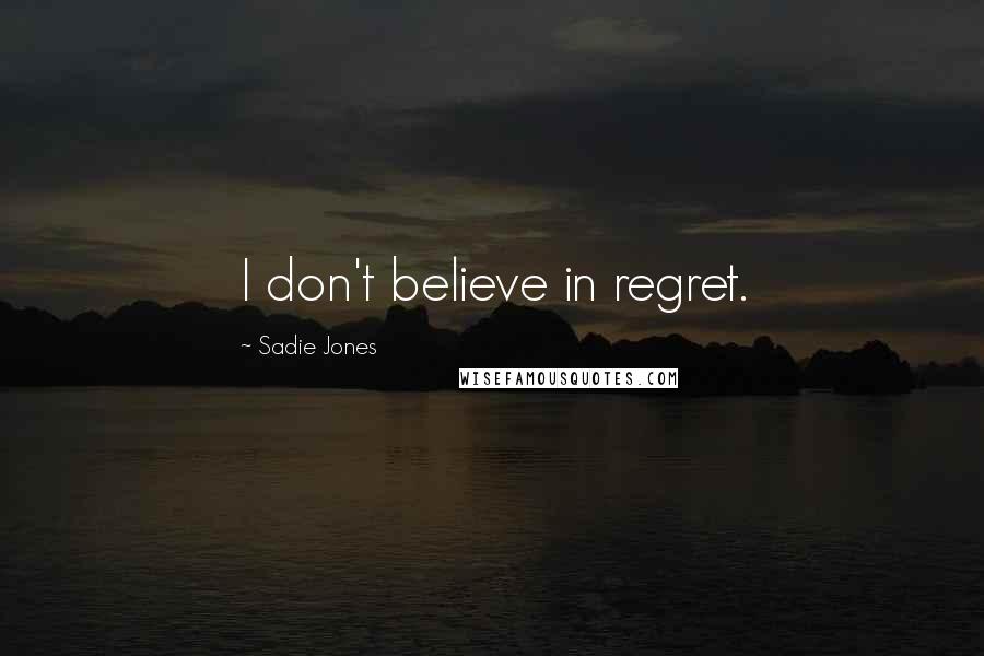 Sadie Jones Quotes: I don't believe in regret.