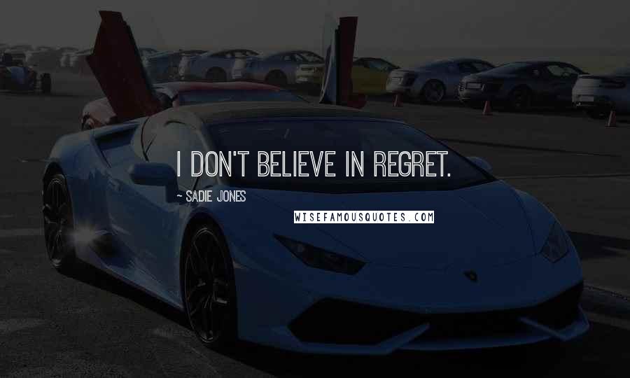 Sadie Jones Quotes: I don't believe in regret.