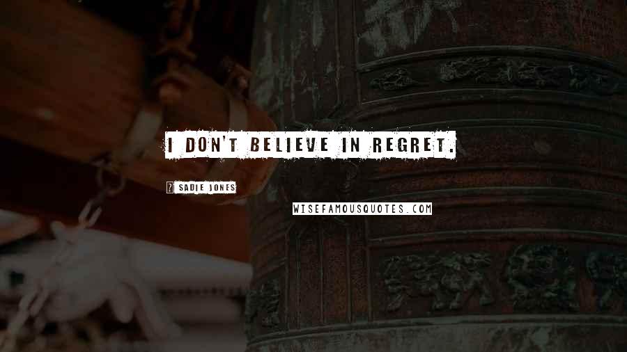 Sadie Jones Quotes: I don't believe in regret.