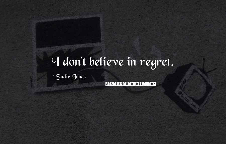 Sadie Jones Quotes: I don't believe in regret.