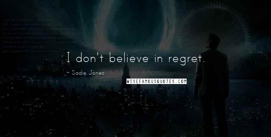 Sadie Jones Quotes: I don't believe in regret.