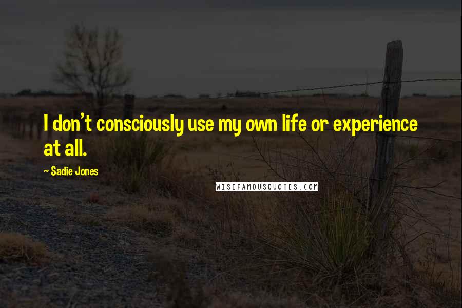 Sadie Jones Quotes: I don't consciously use my own life or experience at all.