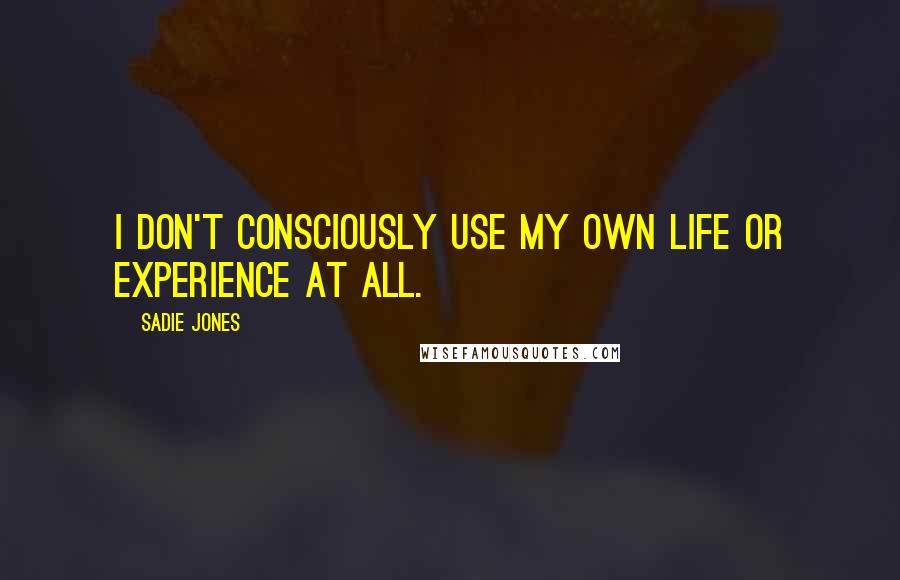 Sadie Jones Quotes: I don't consciously use my own life or experience at all.