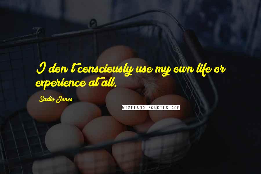 Sadie Jones Quotes: I don't consciously use my own life or experience at all.