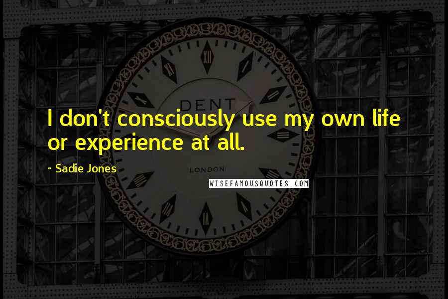 Sadie Jones Quotes: I don't consciously use my own life or experience at all.