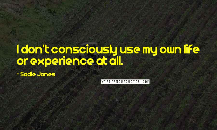 Sadie Jones Quotes: I don't consciously use my own life or experience at all.