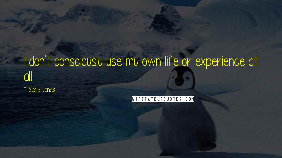 Sadie Jones Quotes: I don't consciously use my own life or experience at all.