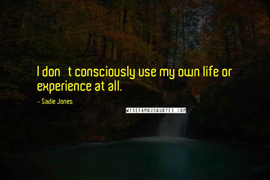 Sadie Jones Quotes: I don't consciously use my own life or experience at all.