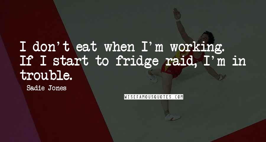 Sadie Jones Quotes: I don't eat when I'm working. If I start to fridge-raid, I'm in trouble.