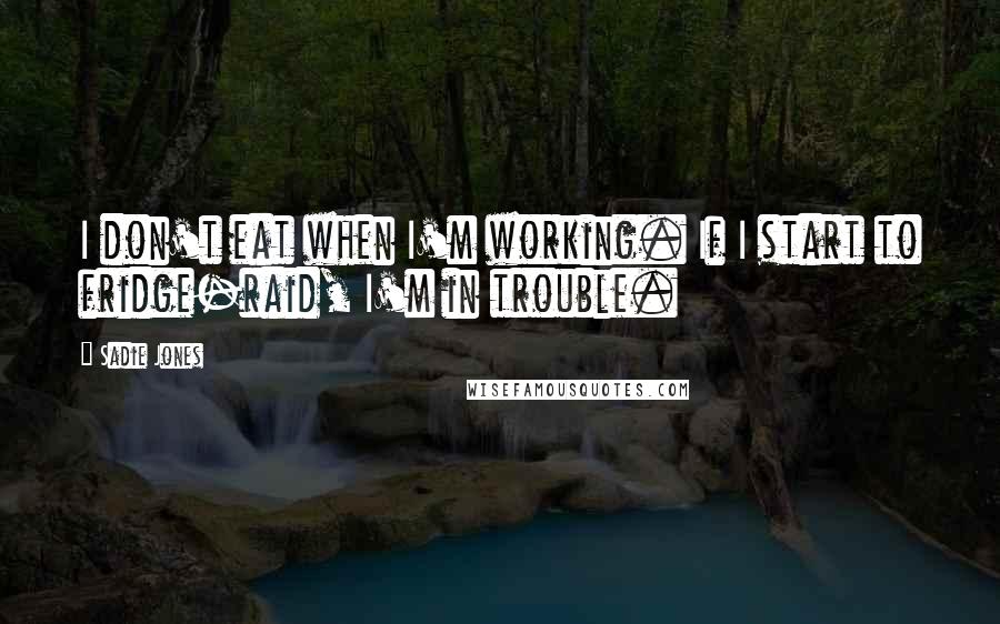 Sadie Jones Quotes: I don't eat when I'm working. If I start to fridge-raid, I'm in trouble.