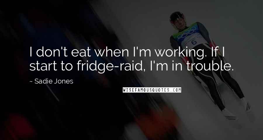 Sadie Jones Quotes: I don't eat when I'm working. If I start to fridge-raid, I'm in trouble.