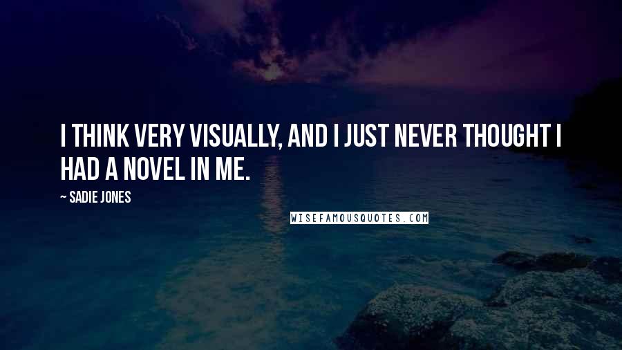 Sadie Jones Quotes: I think very visually, and I just never thought I had a novel in me.