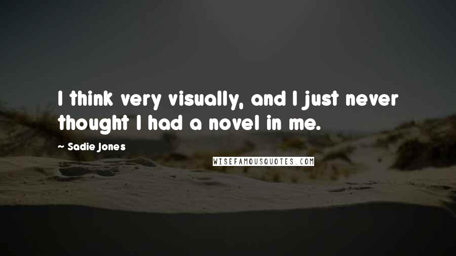 Sadie Jones Quotes: I think very visually, and I just never thought I had a novel in me.