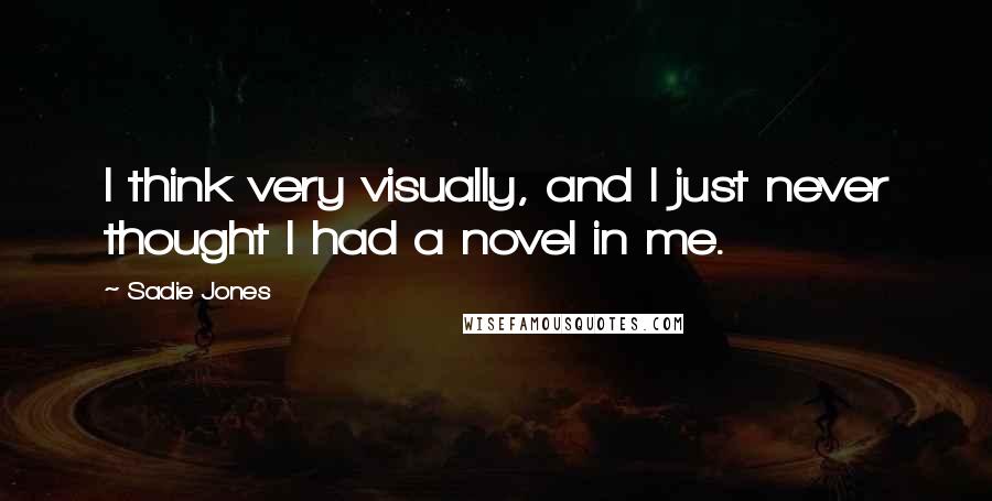 Sadie Jones Quotes: I think very visually, and I just never thought I had a novel in me.