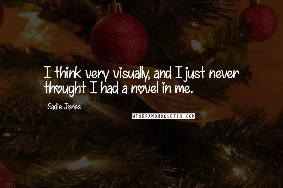 Sadie Jones Quotes: I think very visually, and I just never thought I had a novel in me.