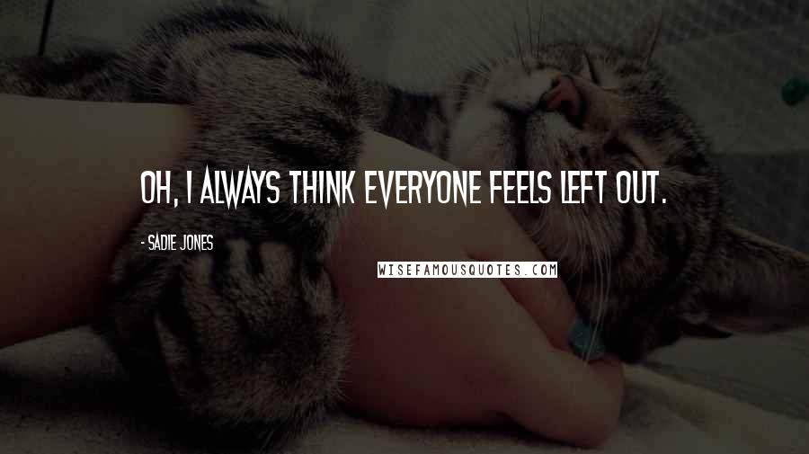 Sadie Jones Quotes: Oh, I always think everyone feels left out.